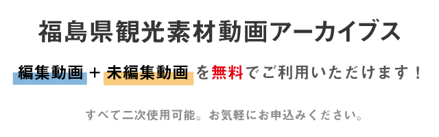 福島県観光素材動画アーカイブスは、編集動画+未編集動画を無料でご利用いただけます！すべて二次使用可能。お気軽にお申込みください。